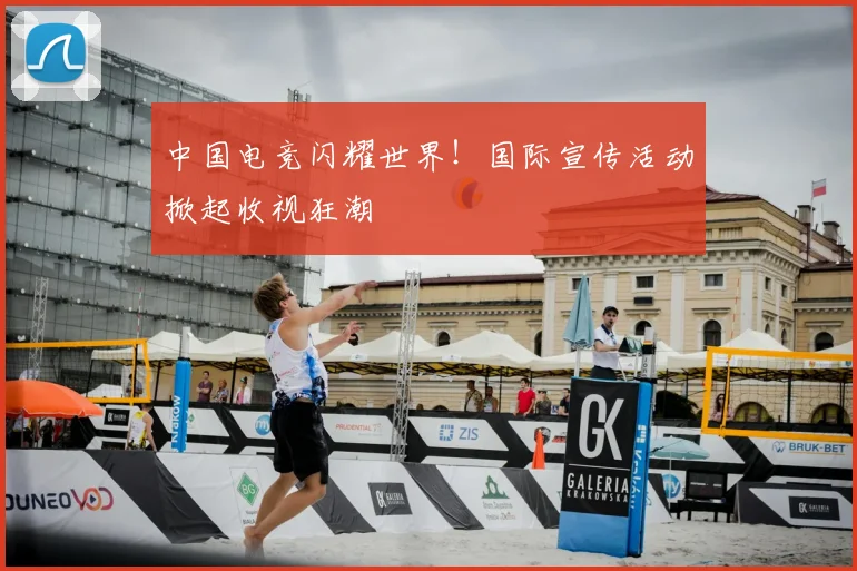 中国电竞闪耀世界！国际宣传活动掀起收视狂潮