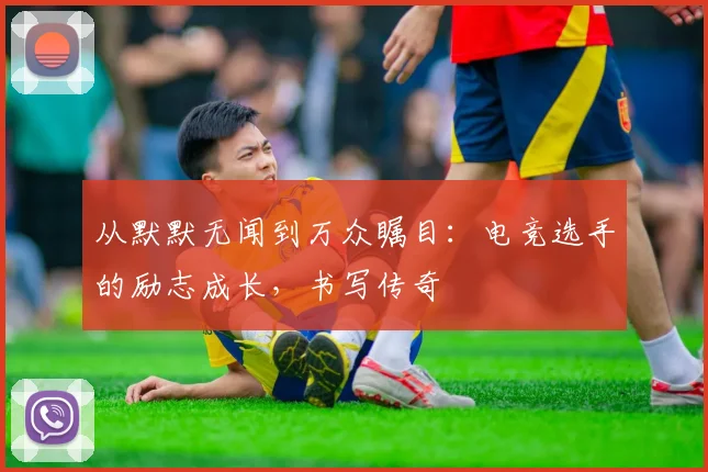 从默默无闻到万众瞩目:电竞选手的励志成长,书写传奇