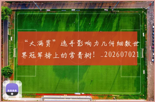 “大满贯”选手影响力几何细数世界冠军榜上的常青树！_20260702172551