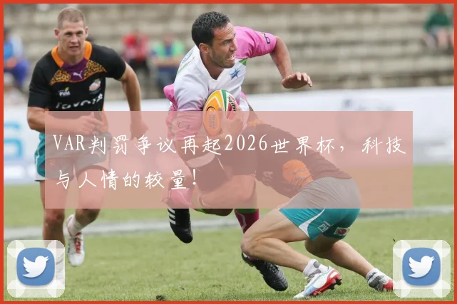 VAR判罚争议再起2026世界杯，科技与人情的较量！