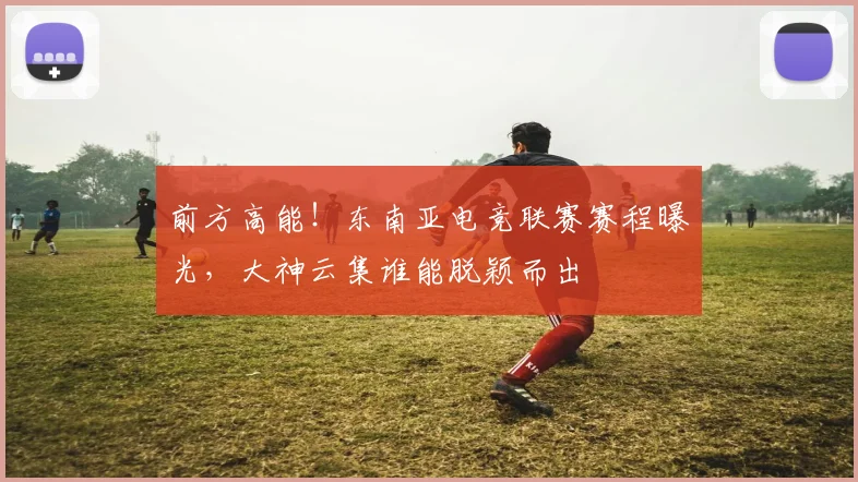 前方高能！东南亚电竞联赛赛程曝光，大神云集谁能脱颖而出