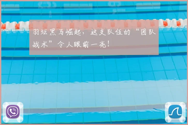 羽坛黑马崛起，这支队伍的“团队战术”令人眼前一亮！
