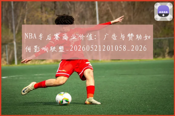 NBA季后赛商业价值：广告与赞助如何影响联盟_20260521201058_20260702164059