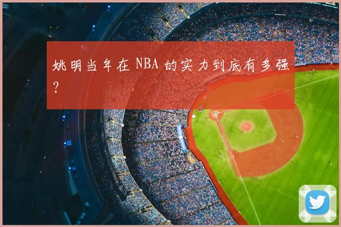 姚明当年在 NBA 的实力到底有多强？