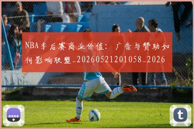 NBA季后赛商业价值：广告与赞助如何影响联盟_20260521201058_20260702164059