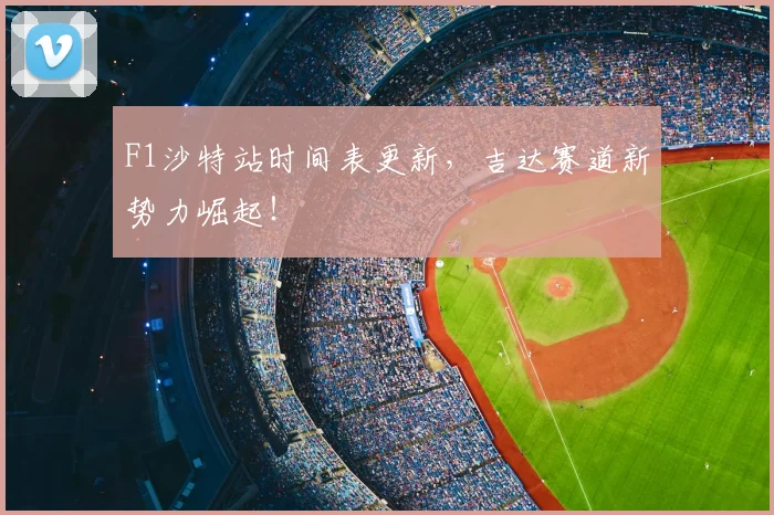 F1沙特站时间表更新，吉达赛道新势力崛起！