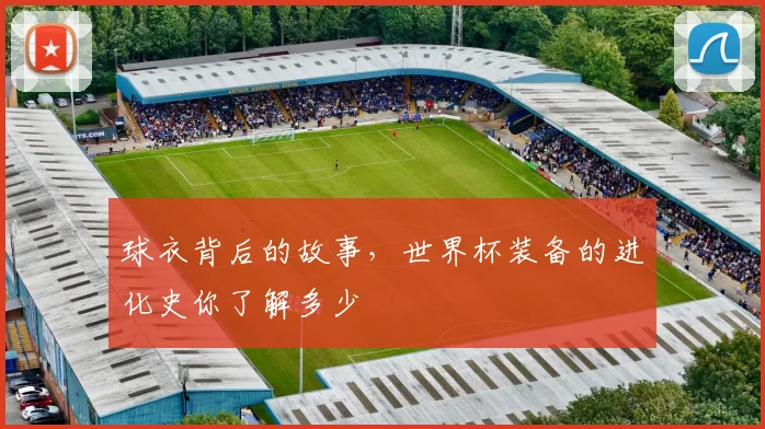 球衣背后的故事,世界杯装备的进化史你了解多少