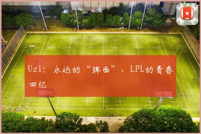 Uzi：永远的“牌面”，LPL的青春回忆