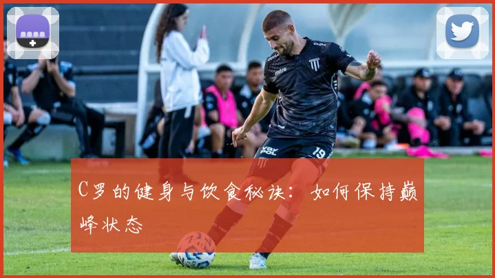 C罗的健身与饮食秘诀：如何保持巅峰状态