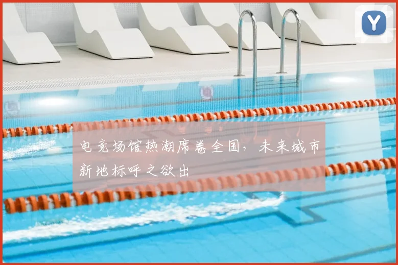 电竞场馆热潮席卷全国,未来城市新地标呼之欲出