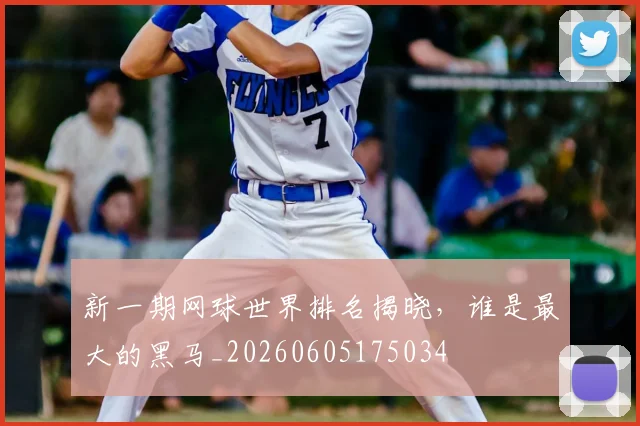 新一期网球世界排名揭晓，谁是最大的黑马_20260605175034