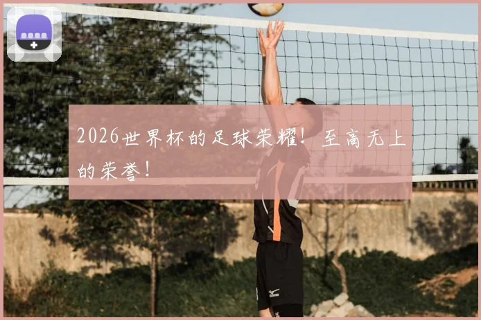 2026世界杯的足球荣耀！至高无上的荣誉！