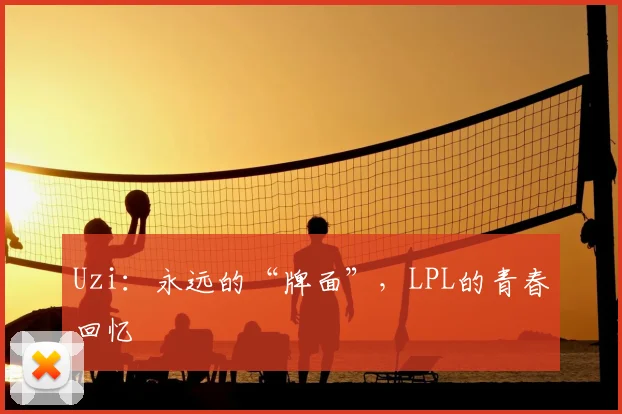 Uzi:永远的“牌面”,LPL的青春回忆