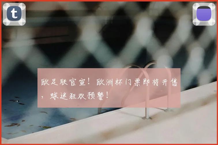 欧足联官宣！欧洲杯门票即将开售，球迷狂欢预警！