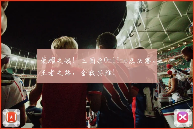 荣耀之战！三国杀Online总决赛，王者之路，舍我其谁！