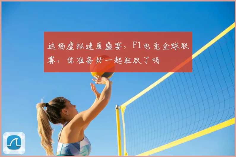 这场虚拟速度盛宴，F1电竞全球联赛，你准备好一起狂欢了吗