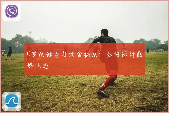 C罗的健身与饮食秘诀：如何保持巅峰状态