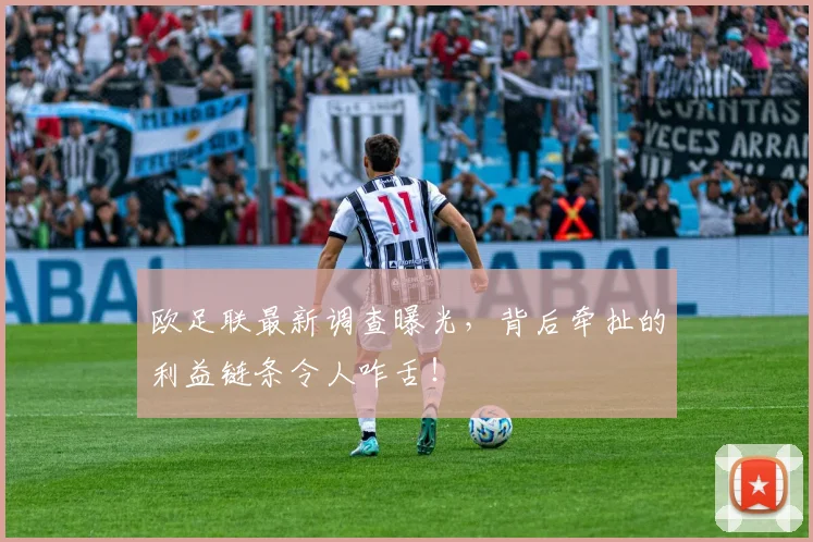 欧足联最新调查曝光，背后牵扯的利益链条令人咋舌！