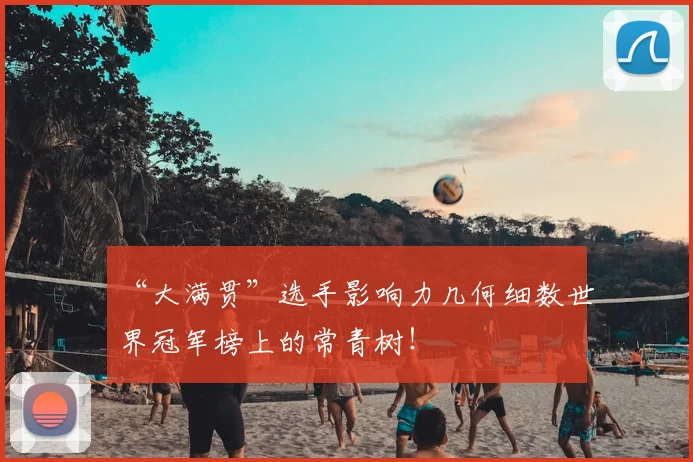 “大满贯”选手影响力几何细数世界冠军榜上的常青树！