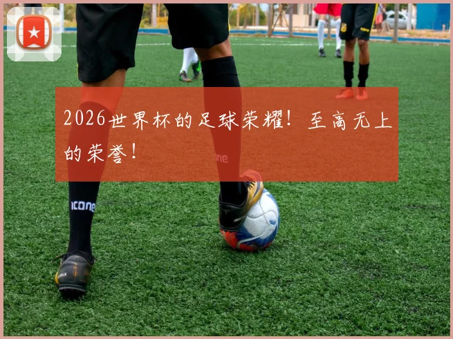 2026世界杯的足球荣耀！至高无上的荣誉！