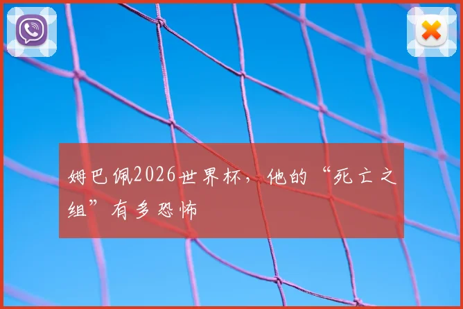 姆巴佩2026世界杯,他的“死亡之组”有多恐怖