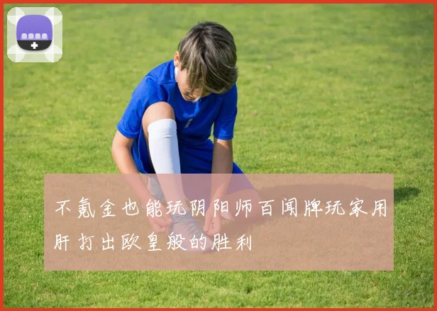不氪金也能玩阴阳师百闻牌玩家用肝打出欧皇般的胜利