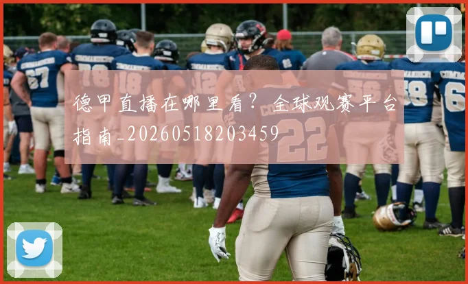 德甲直播在哪里看？全球观赛平台指南_20260518203459