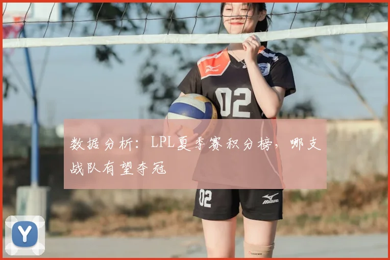 数据分析：LPL夏季赛积分榜，哪支战队有望夺冠